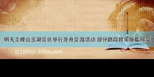 注意！明天圭峰山玉湖景区举行龙舟竞渡活动 部分路段将实施临时交通管制