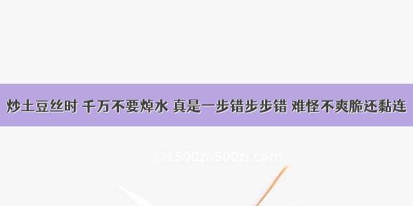 炒土豆丝时 千万不要焯水 真是一步错步步错 难怪不爽脆还黏连