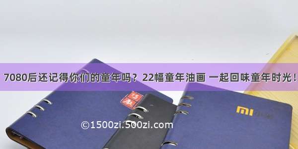 7080后还记得你们的童年吗？22幅童年油画 一起回味童年时光！