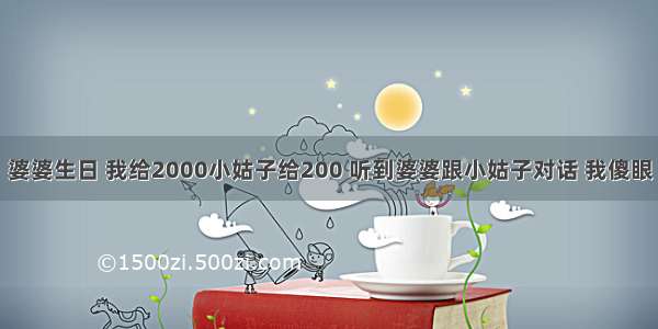 婆婆生日 我给2000小姑子给200 听到婆婆跟小姑子对话 我傻眼