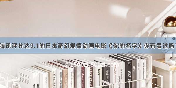 腾讯评分达9.1的日本奇幻爱情动画电影《你的名字》你有看过吗？