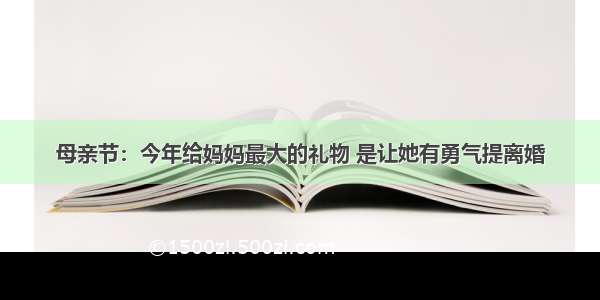 母亲节：今年给妈妈最大的礼物 是让她有勇气提离婚