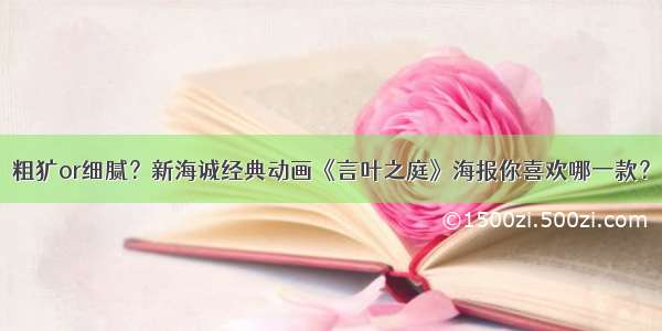 粗犷or细腻？新海诚经典动画《言叶之庭》海报你喜欢哪一款？