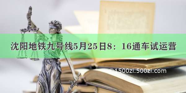 沈阳地铁九号线5月25日8：16通车试运营