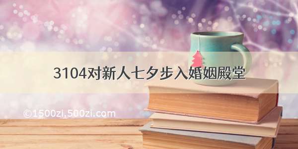 3104对新人七夕步入婚姻殿堂