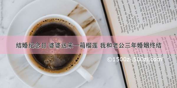 结婚纪念日 婆婆送来一箱榴莲 我和老公三年婚姻终结