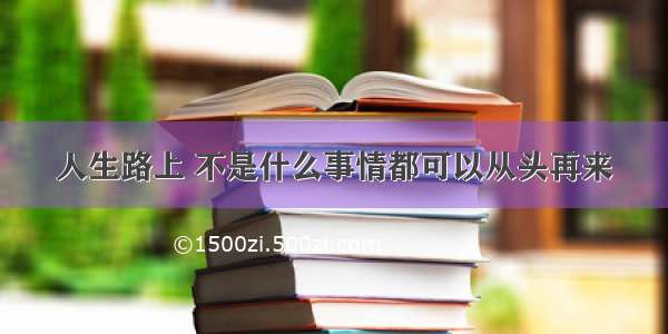 人生路上 不是什么事情都可以从头再来