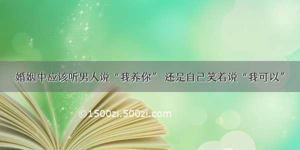 婚姻中应该听男人说“我养你” 还是自己笑着说“我可以”