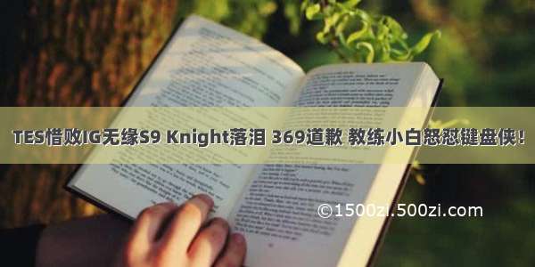 TES惜败IG无缘S9 Knight落泪 369道歉 教练小白怒怼键盘侠！