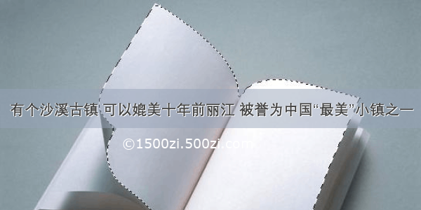 有个沙溪古镇 可以媲美十年前丽江 被誉为中国“最美”小镇之一