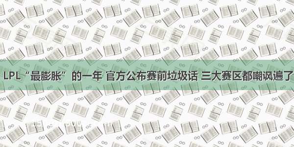 LPL“最膨胀”的一年 官方公布赛前垃圾话 三大赛区都嘲讽遍了