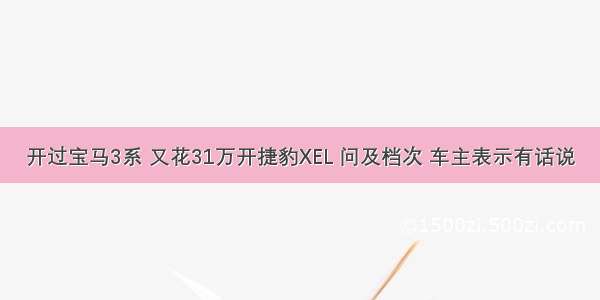 开过宝马3系 又花31万开捷豹XEL 问及档次 车主表示有话说