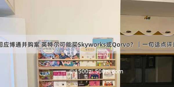 商务部回应博通并购案 英特尔可能买Skyworks或Qorvo？｜一句话点评热点芯闻