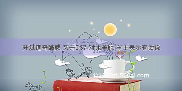 开过道奇酷威 又开DS7 对比差距 车主表示有话说