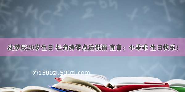 沈梦辰29岁生日 杜海涛零点送祝福 直言：小乖乖 生日快乐！