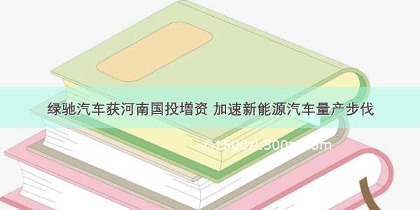 绿驰汽车获河南国投增资 加速新能源汽车量产步伐