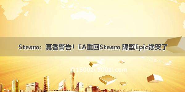 Steam：真香警告！EA重回Steam 隔壁Epic馋哭了