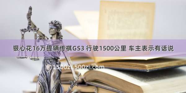 狠心花16万提辆传祺GS3 行驶1500公里 车主表示有话说