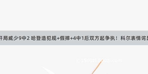 开局威少9中2 哈登造犯规+假摔+4中1后双方起争执！科尔表情诧异