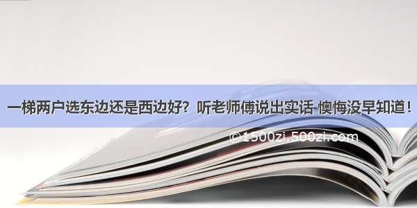 一梯两户选东边还是西边好？听老师傅说出实话 懊悔没早知道！