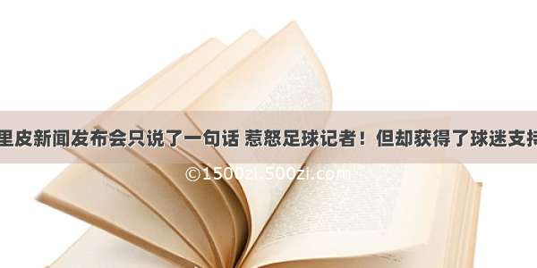 里皮新闻发布会只说了一句话 惹怒足球记者！但却获得了球迷支持