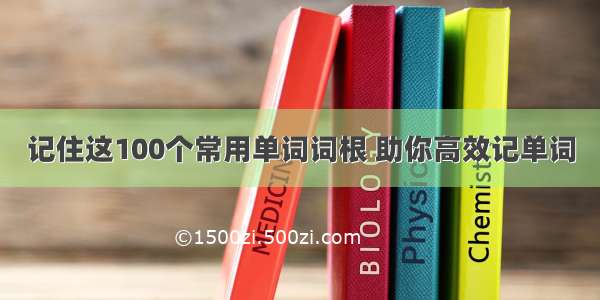 记住这100个常用单词词根 助你高效记单词