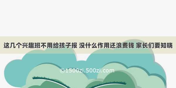 这几个兴趣班不用给孩子报 没什么作用还浪费钱 家长们要知晓