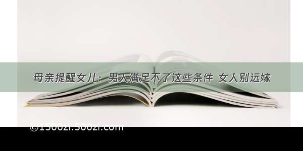 母亲提醒女儿：男人满足不了这些条件 女人别远嫁