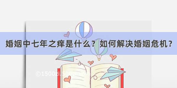 婚姻中七年之痒是什么？如何解决婚姻危机？