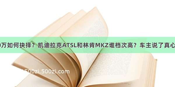 30万如何抉择？凯迪拉克ATSL和林肯MKZ谁档次高？车主说了真心话