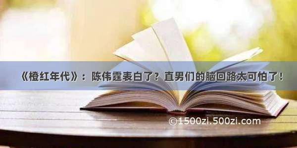 《橙红年代》：陈伟霆表白了？直男们的脑回路太可怕了！