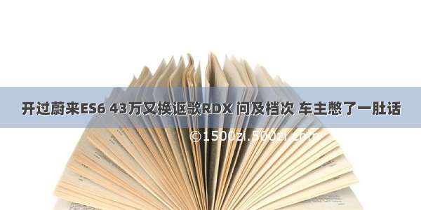 开过蔚来ES6 43万又换讴歌RDX 问及档次 车主憋了一肚话