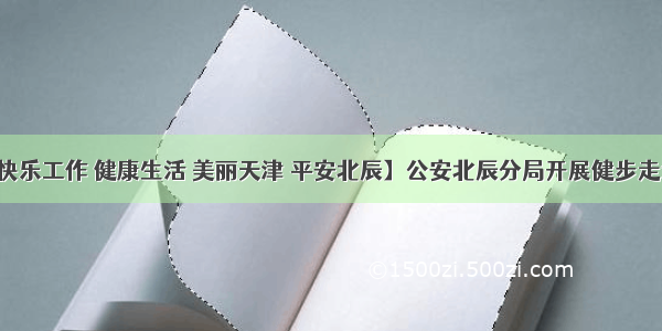 【快乐工作 健康生活 美丽天津 平安北辰】公安北辰分局开展健步走活动