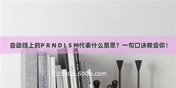 自动挡上的P R N D L S M代表什么意思？一句口诀教会你！