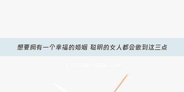 想要拥有一个幸福的婚姻 聪明的女人都会做到这三点