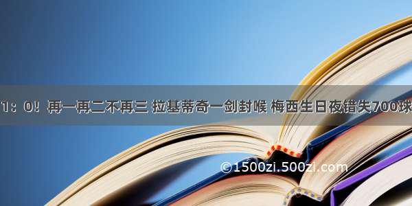 1：0！再一再二不再三 拉基蒂奇一剑封喉 梅西生日夜错失700球