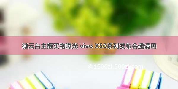 微云台主摄实物曝光 vivo X50系列发布会邀请函