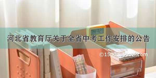 河北省教育厅关于全省中考工作安排的公告