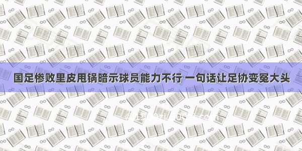 国足惨败里皮甩锅暗示球员能力不行 一句话让足协变冤大头