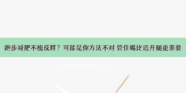 跑步减肥不瘦反胖？可能是你方法不对 管住嘴比迈开腿更重要