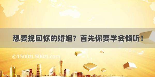 想要挽回你的婚姻？首先你要学会倾听！