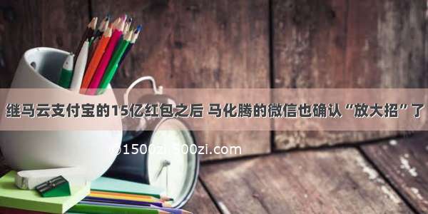 继马云支付宝的15亿红包之后 马化腾的微信也确认“放大招”了