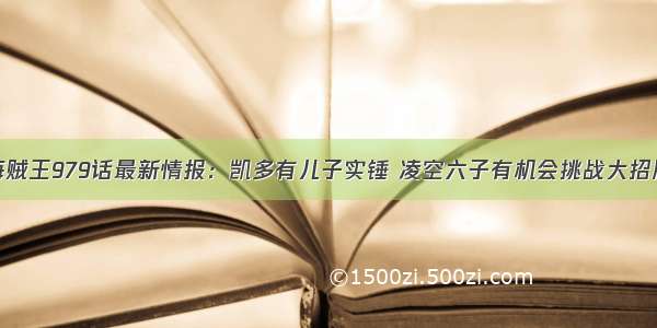 海贼王979话最新情报：凯多有儿子实锤 凌空六子有机会挑战大招牌