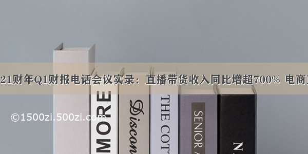 如涵(RUHN.US)21财年Q1财报电话会议实录：直播带货收入同比增超700% 电商直播领域潜力巨大