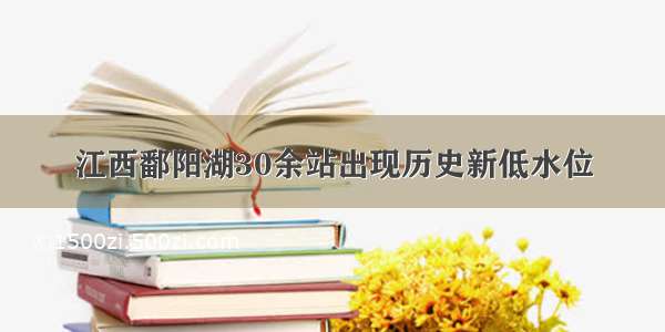 江西鄱阳湖30余站出现历史新低水位