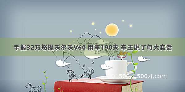 手握32万怒提沃尔沃V60 用车190天 车主说了句大实话