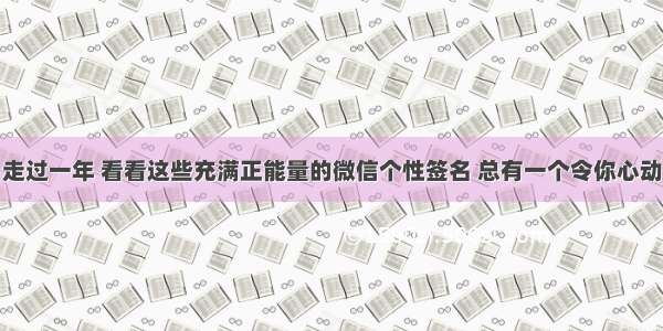 走过一年 看看这些充满正能量的微信个性签名 总有一个令你心动