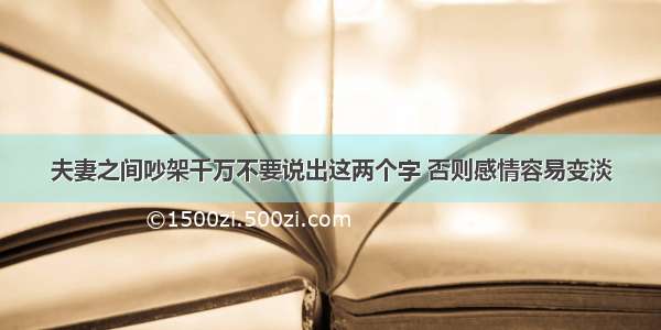 夫妻之间吵架千万不要说出这两个字 否则感情容易变淡