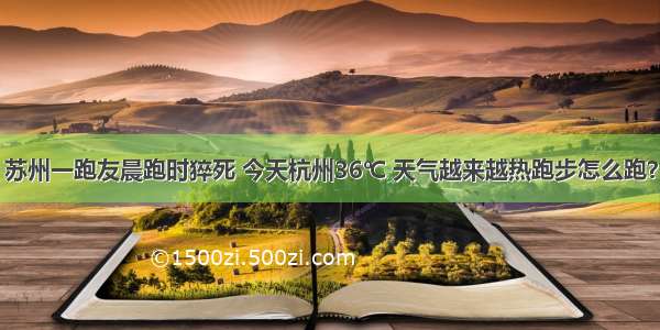 苏州一跑友晨跑时猝死 今天杭州36℃ 天气越来越热跑步怎么跑？