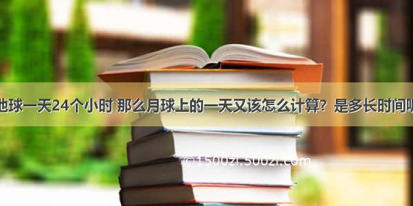 地球一天24个小时 那么月球上的一天又该怎么计算？是多长时间呢